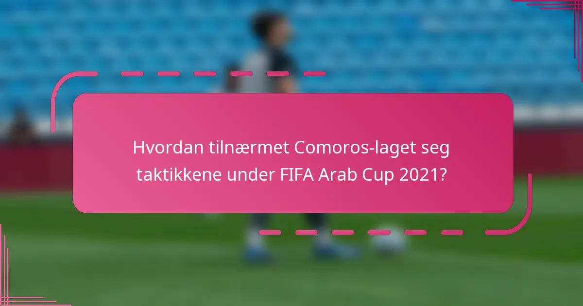 Hvordan tilnærmet Comoros-laget seg taktikkene under FIFA Arab Cup 2021?
