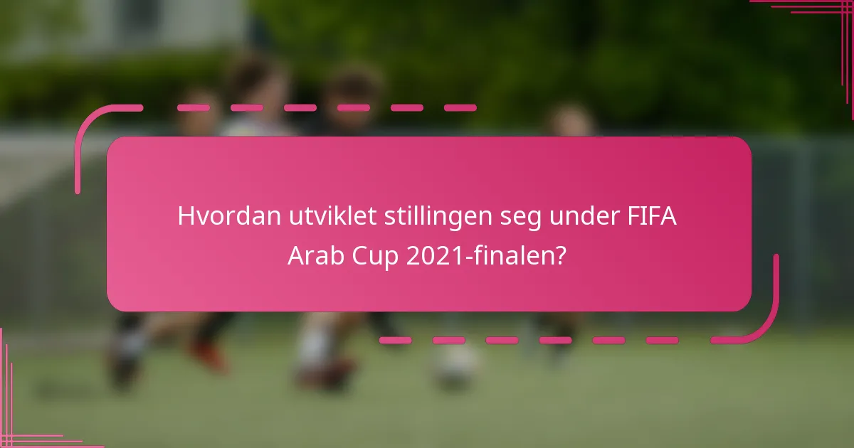 Hvordan utviklet stillingen seg under FIFA Arab Cup 2021-finalen?